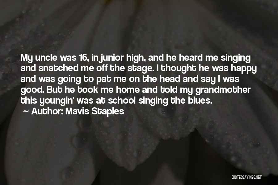 Mavis Staples Quotes: My Uncle Was 16, In Junior High, And He Heard Me Singing And Snatched Me Off The Stage. I Thought