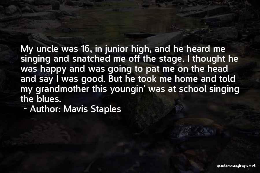 Mavis Staples Quotes: My Uncle Was 16, In Junior High, And He Heard Me Singing And Snatched Me Off The Stage. I Thought