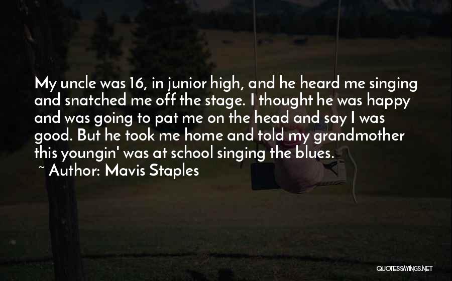 Mavis Staples Quotes: My Uncle Was 16, In Junior High, And He Heard Me Singing And Snatched Me Off The Stage. I Thought