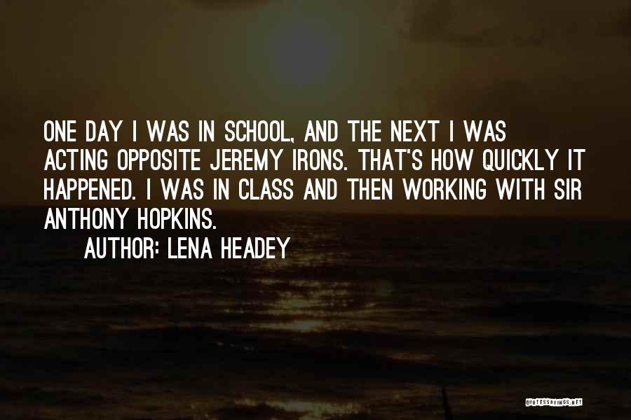 Lena Headey Quotes: One Day I Was In School, And The Next I Was Acting Opposite Jeremy Irons. That's How Quickly It Happened.