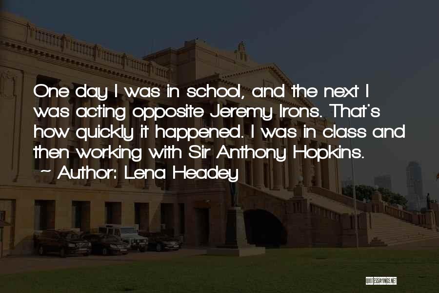 Lena Headey Quotes: One Day I Was In School, And The Next I Was Acting Opposite Jeremy Irons. That's How Quickly It Happened.