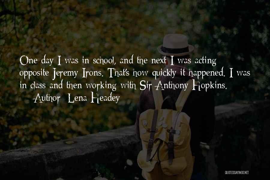 Lena Headey Quotes: One Day I Was In School, And The Next I Was Acting Opposite Jeremy Irons. That's How Quickly It Happened.