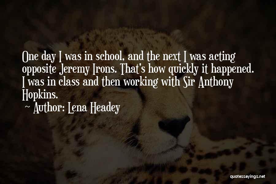Lena Headey Quotes: One Day I Was In School, And The Next I Was Acting Opposite Jeremy Irons. That's How Quickly It Happened.