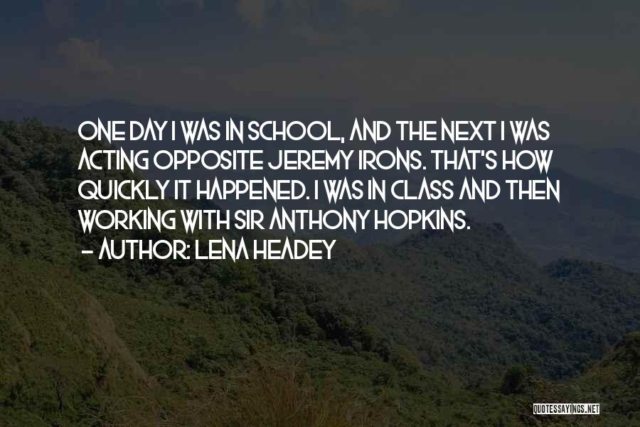 Lena Headey Quotes: One Day I Was In School, And The Next I Was Acting Opposite Jeremy Irons. That's How Quickly It Happened.