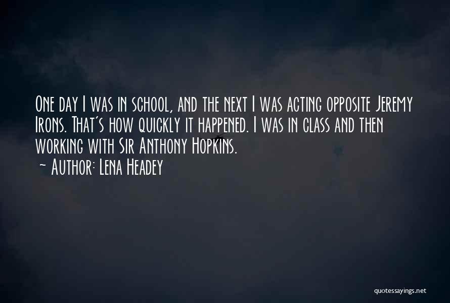 Lena Headey Quotes: One Day I Was In School, And The Next I Was Acting Opposite Jeremy Irons. That's How Quickly It Happened.