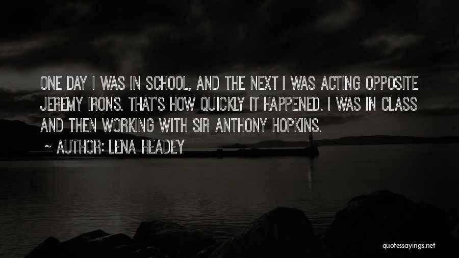 Lena Headey Quotes: One Day I Was In School, And The Next I Was Acting Opposite Jeremy Irons. That's How Quickly It Happened.