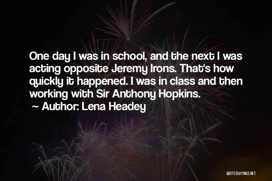 Lena Headey Quotes: One Day I Was In School, And The Next I Was Acting Opposite Jeremy Irons. That's How Quickly It Happened.