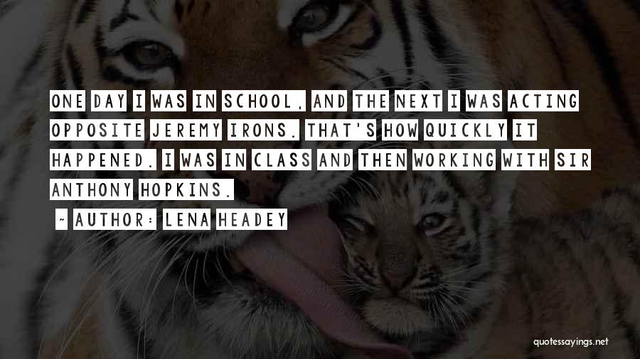 Lena Headey Quotes: One Day I Was In School, And The Next I Was Acting Opposite Jeremy Irons. That's How Quickly It Happened.