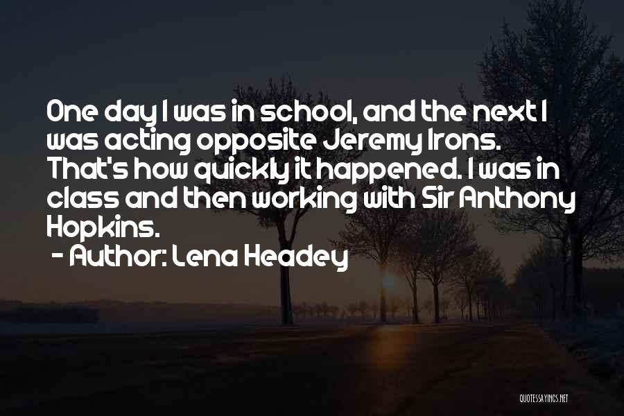 Lena Headey Quotes: One Day I Was In School, And The Next I Was Acting Opposite Jeremy Irons. That's How Quickly It Happened.