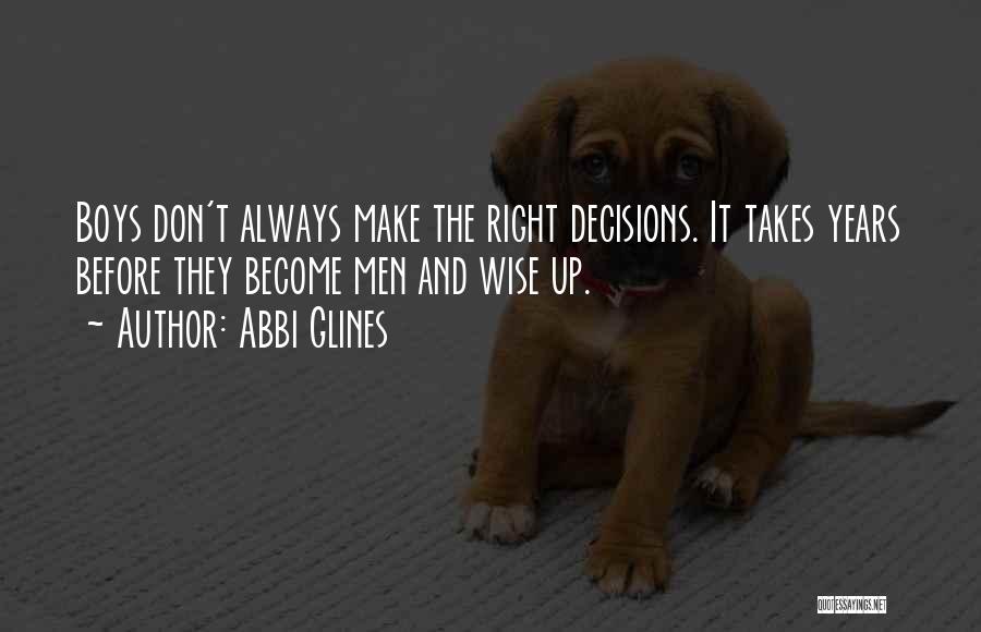 Abbi Glines Quotes: Boys Don't Always Make The Right Decisions. It Takes Years Before They Become Men And Wise Up.