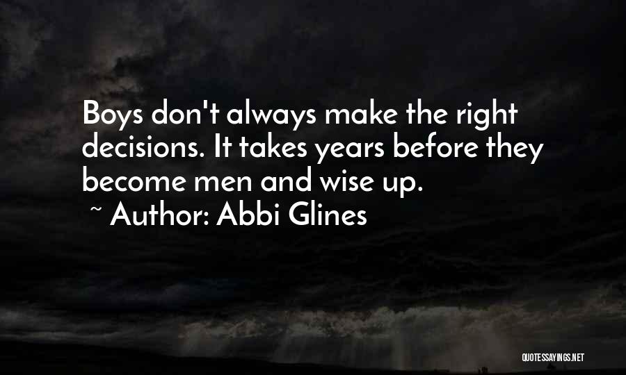 Abbi Glines Quotes: Boys Don't Always Make The Right Decisions. It Takes Years Before They Become Men And Wise Up.