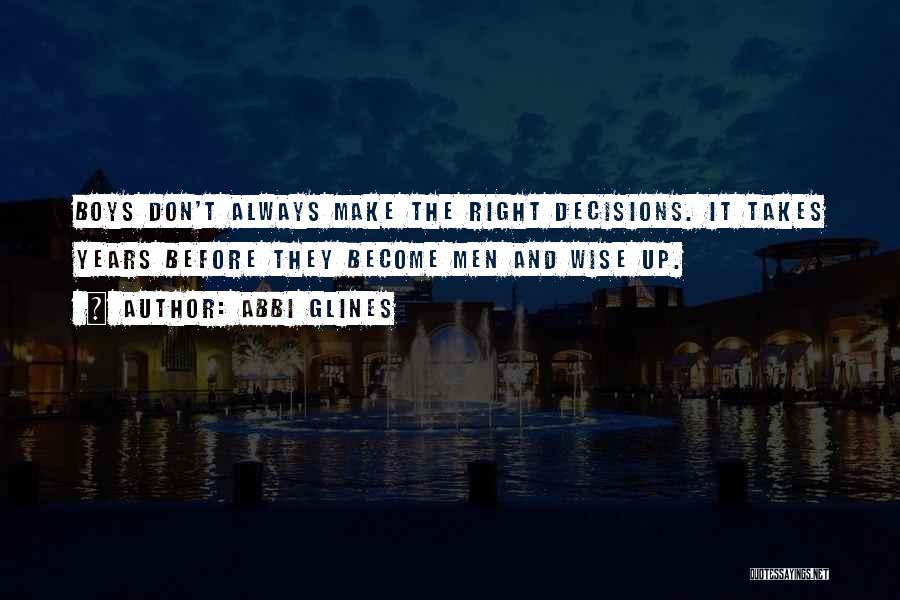 Abbi Glines Quotes: Boys Don't Always Make The Right Decisions. It Takes Years Before They Become Men And Wise Up.