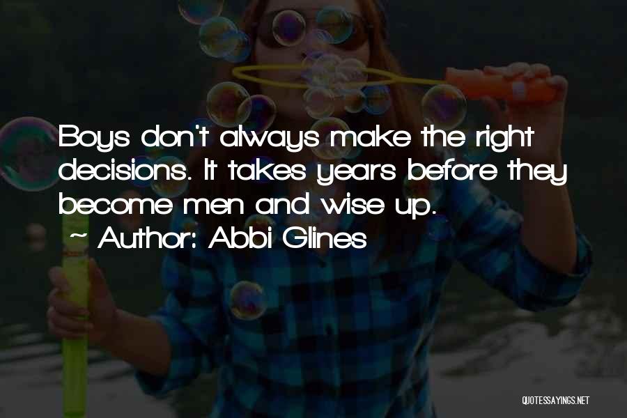 Abbi Glines Quotes: Boys Don't Always Make The Right Decisions. It Takes Years Before They Become Men And Wise Up.