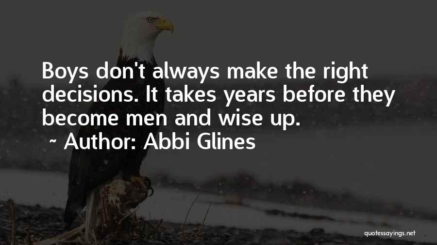 Abbi Glines Quotes: Boys Don't Always Make The Right Decisions. It Takes Years Before They Become Men And Wise Up.