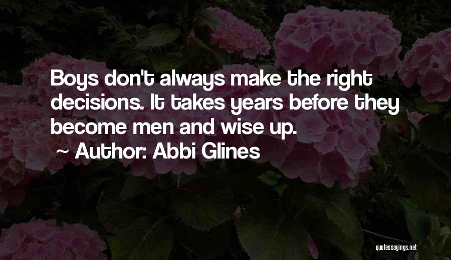 Abbi Glines Quotes: Boys Don't Always Make The Right Decisions. It Takes Years Before They Become Men And Wise Up.