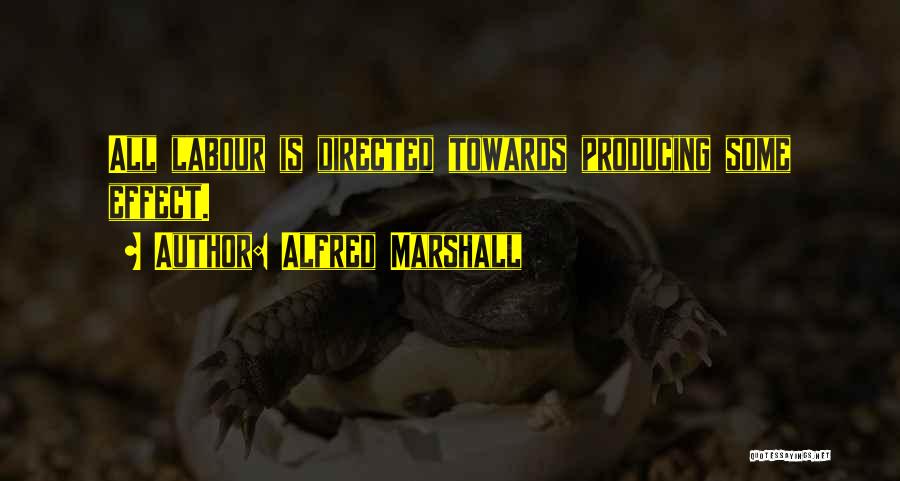 Alfred Marshall Quotes: All Labour Is Directed Towards Producing Some Effect.