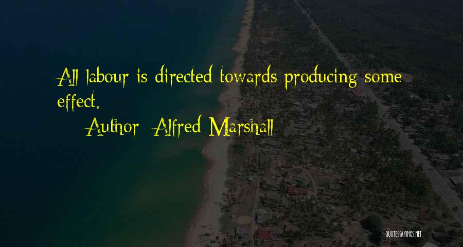 Alfred Marshall Quotes: All Labour Is Directed Towards Producing Some Effect.