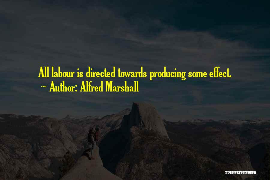 Alfred Marshall Quotes: All Labour Is Directed Towards Producing Some Effect.