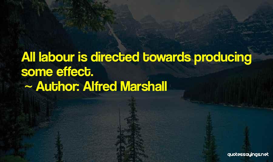 Alfred Marshall Quotes: All Labour Is Directed Towards Producing Some Effect.