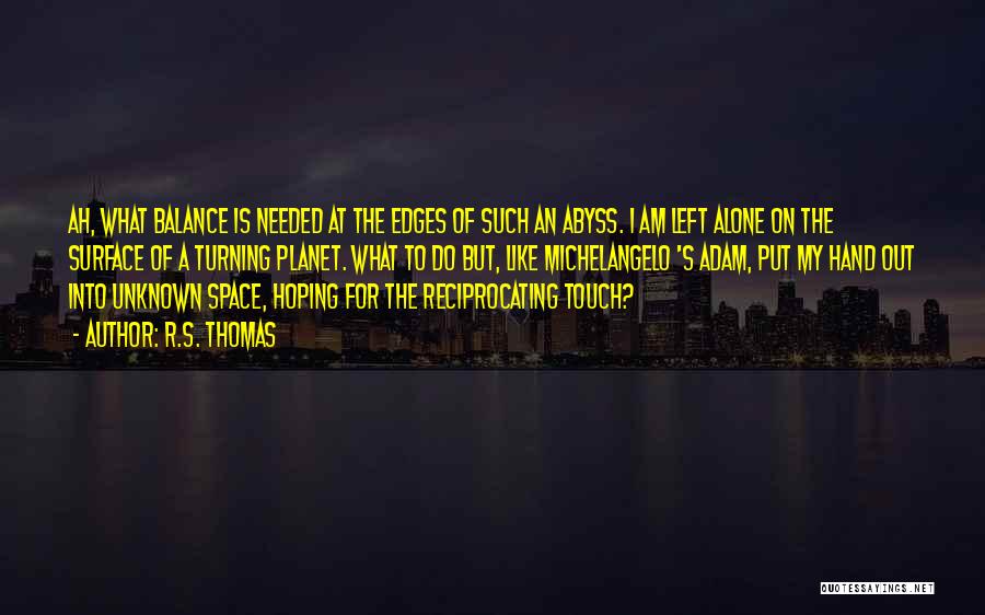 R.S. Thomas Quotes: Ah, What Balance Is Needed At The Edges Of Such An Abyss. I Am Left Alone On The Surface Of