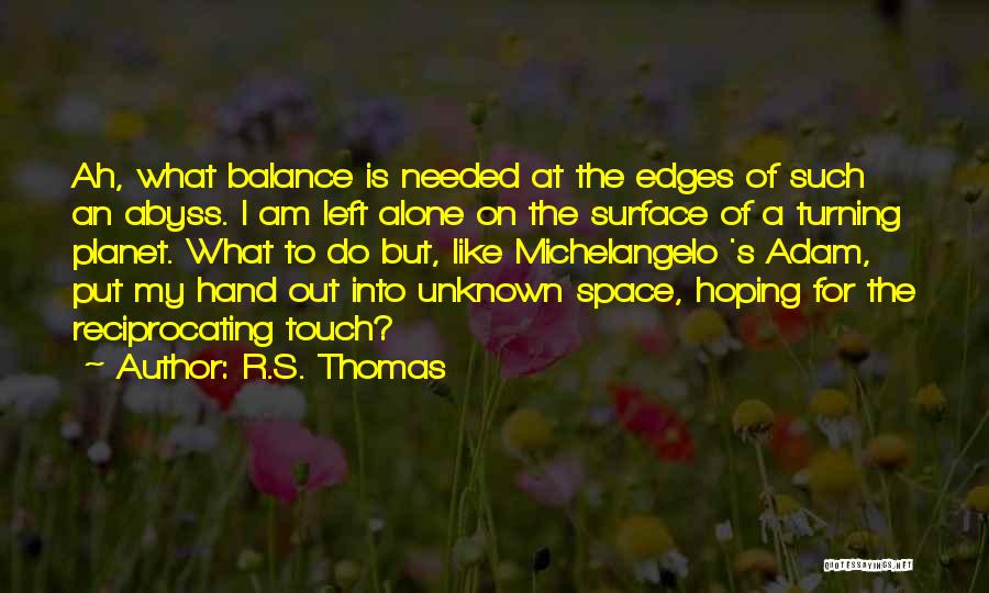 R.S. Thomas Quotes: Ah, What Balance Is Needed At The Edges Of Such An Abyss. I Am Left Alone On The Surface Of