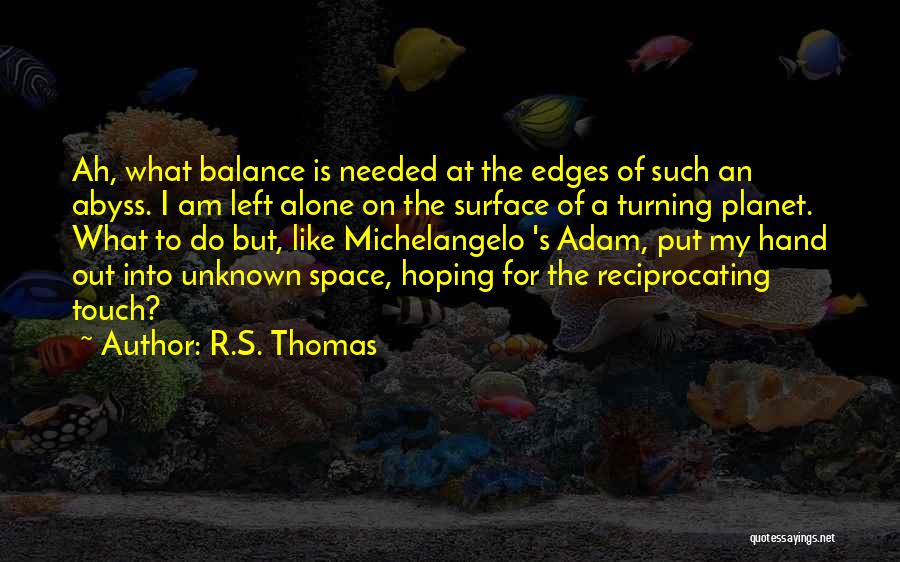 R.S. Thomas Quotes: Ah, What Balance Is Needed At The Edges Of Such An Abyss. I Am Left Alone On The Surface Of