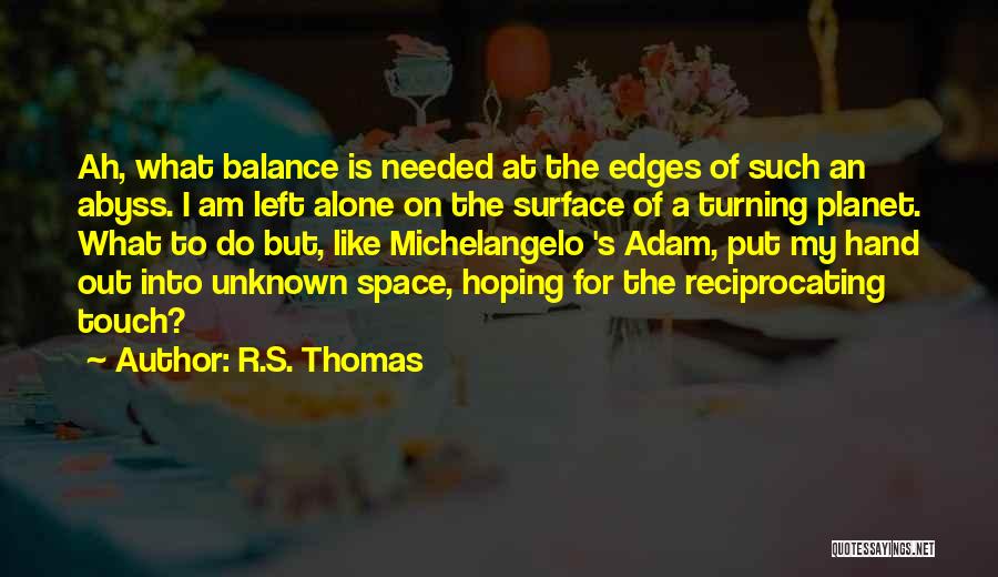 R.S. Thomas Quotes: Ah, What Balance Is Needed At The Edges Of Such An Abyss. I Am Left Alone On The Surface Of