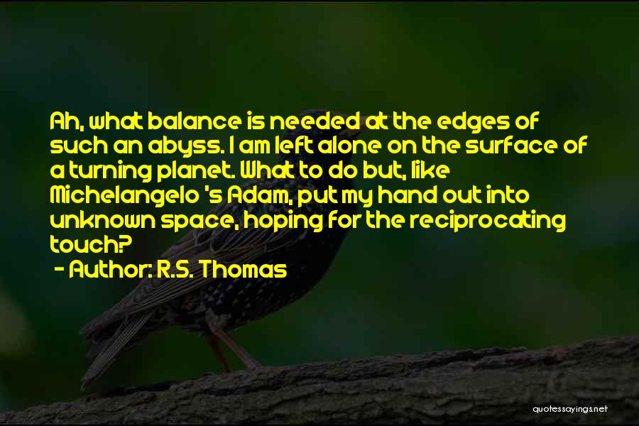 R.S. Thomas Quotes: Ah, What Balance Is Needed At The Edges Of Such An Abyss. I Am Left Alone On The Surface Of