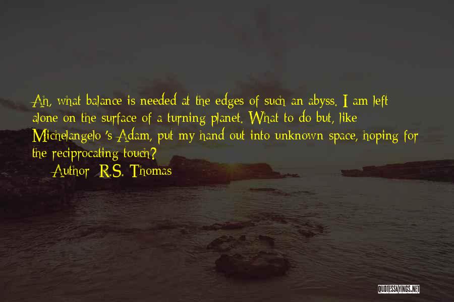 R.S. Thomas Quotes: Ah, What Balance Is Needed At The Edges Of Such An Abyss. I Am Left Alone On The Surface Of