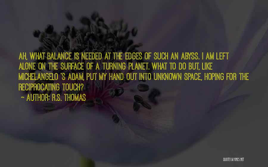 R.S. Thomas Quotes: Ah, What Balance Is Needed At The Edges Of Such An Abyss. I Am Left Alone On The Surface Of