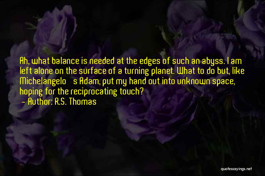 R.S. Thomas Quotes: Ah, What Balance Is Needed At The Edges Of Such An Abyss. I Am Left Alone On The Surface Of