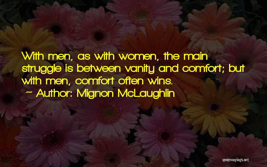 Mignon McLaughlin Quotes: With Men, As With Women, The Main Struggle Is Between Vanity And Comfort; But With Men, Comfort Often Wins.