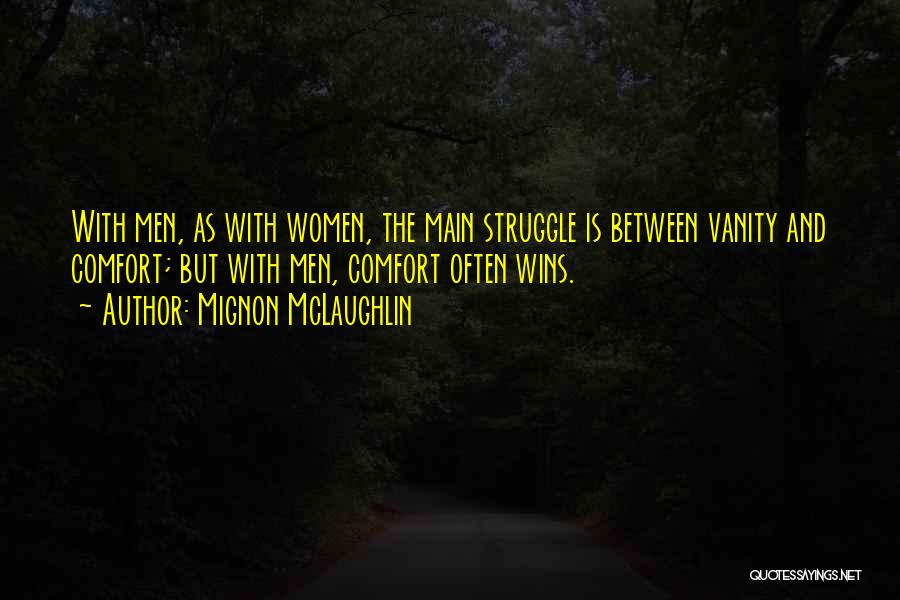 Mignon McLaughlin Quotes: With Men, As With Women, The Main Struggle Is Between Vanity And Comfort; But With Men, Comfort Often Wins.