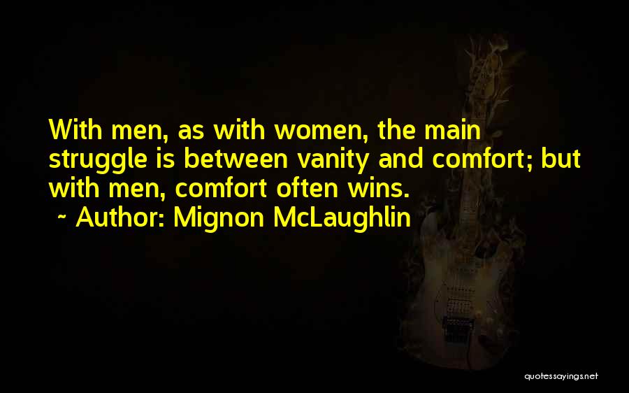 Mignon McLaughlin Quotes: With Men, As With Women, The Main Struggle Is Between Vanity And Comfort; But With Men, Comfort Often Wins.