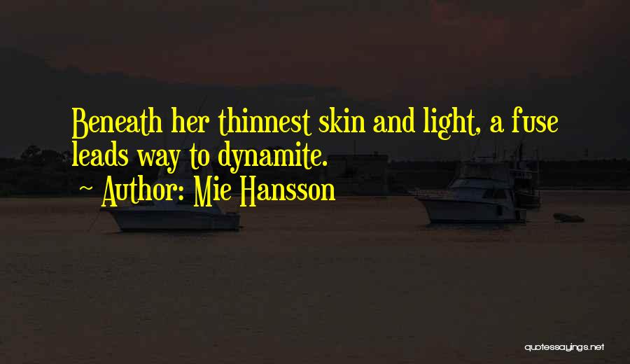 Mie Hansson Quotes: Beneath Her Thinnest Skin And Light, A Fuse Leads Way To Dynamite.