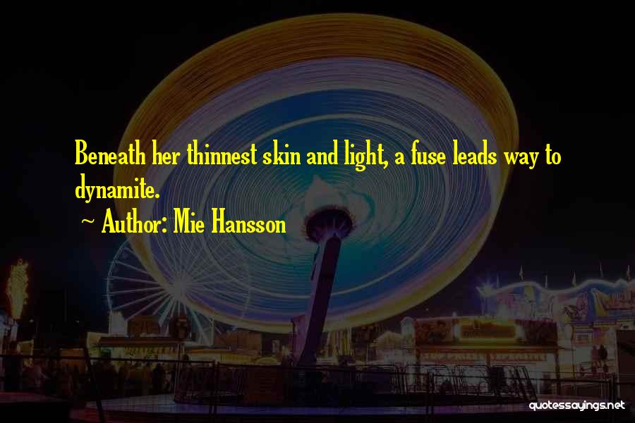 Mie Hansson Quotes: Beneath Her Thinnest Skin And Light, A Fuse Leads Way To Dynamite.