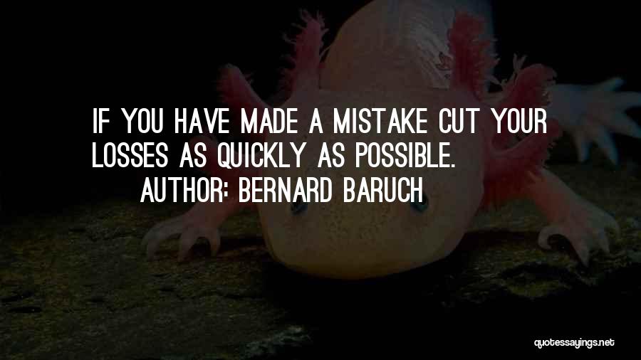 Bernard Baruch Quotes: If You Have Made A Mistake Cut Your Losses As Quickly As Possible.