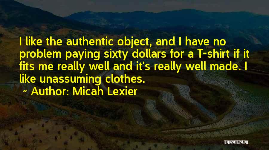 Micah Lexier Quotes: I Like The Authentic Object, And I Have No Problem Paying Sixty Dollars For A T-shirt If It Fits Me