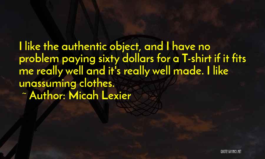Micah Lexier Quotes: I Like The Authentic Object, And I Have No Problem Paying Sixty Dollars For A T-shirt If It Fits Me