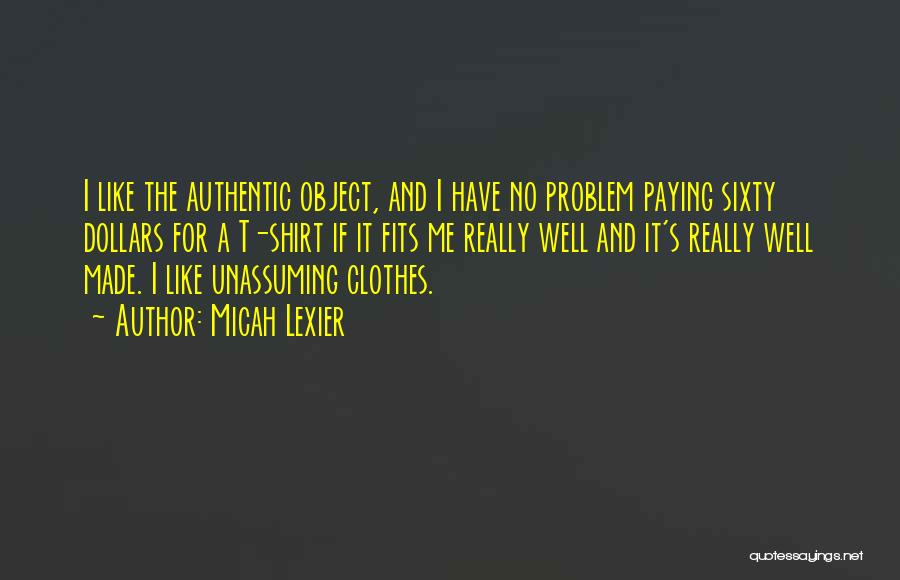 Micah Lexier Quotes: I Like The Authentic Object, And I Have No Problem Paying Sixty Dollars For A T-shirt If It Fits Me