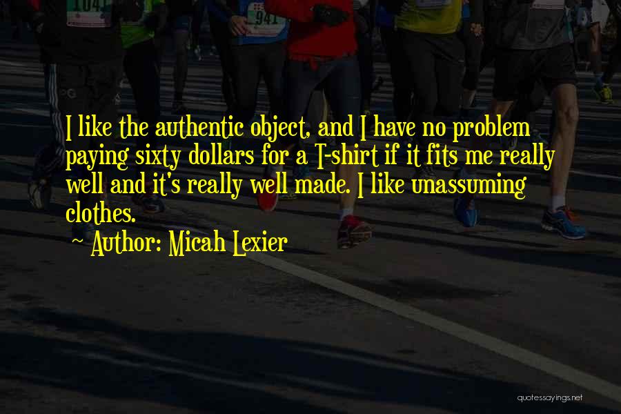 Micah Lexier Quotes: I Like The Authentic Object, And I Have No Problem Paying Sixty Dollars For A T-shirt If It Fits Me