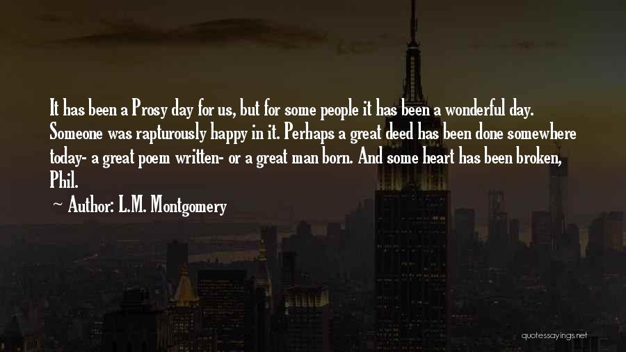 L.M. Montgomery Quotes: It Has Been A Prosy Day For Us, But For Some People It Has Been A Wonderful Day. Someone Was