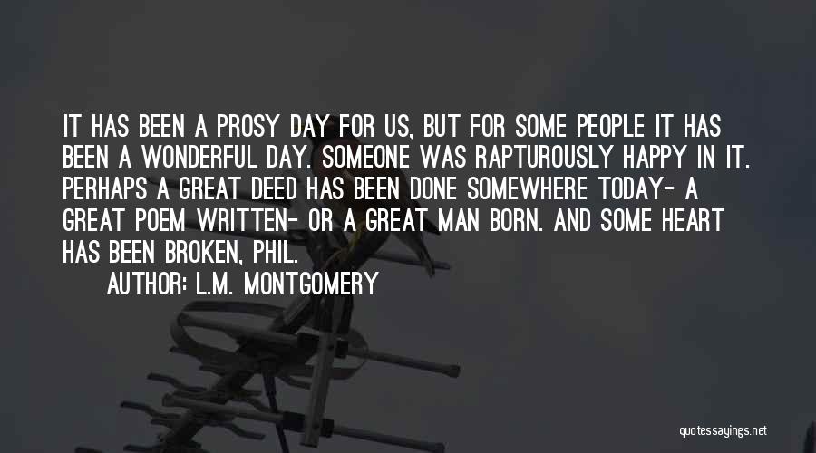 L.M. Montgomery Quotes: It Has Been A Prosy Day For Us, But For Some People It Has Been A Wonderful Day. Someone Was