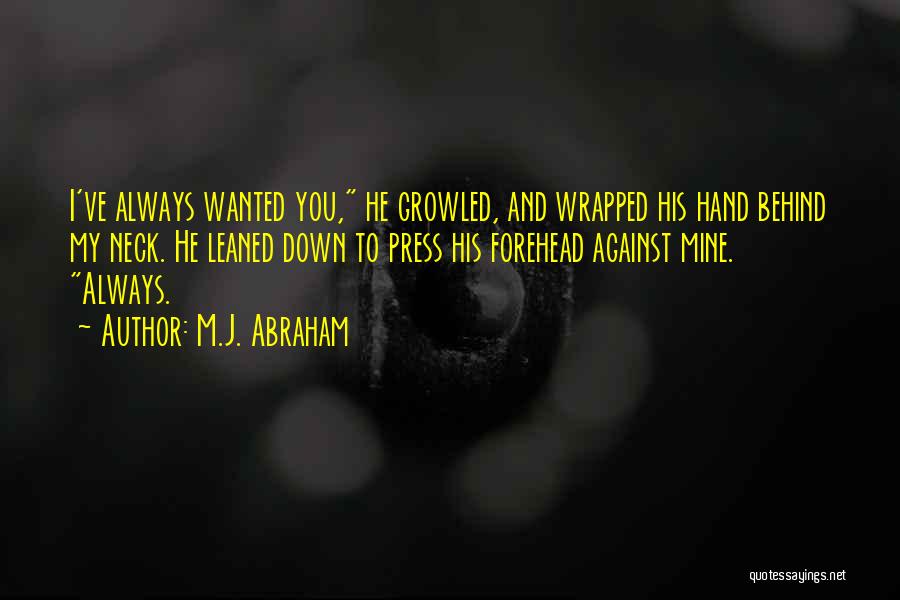 M.J. Abraham Quotes: I've Always Wanted You, He Growled, And Wrapped His Hand Behind My Neck. He Leaned Down To Press His Forehead