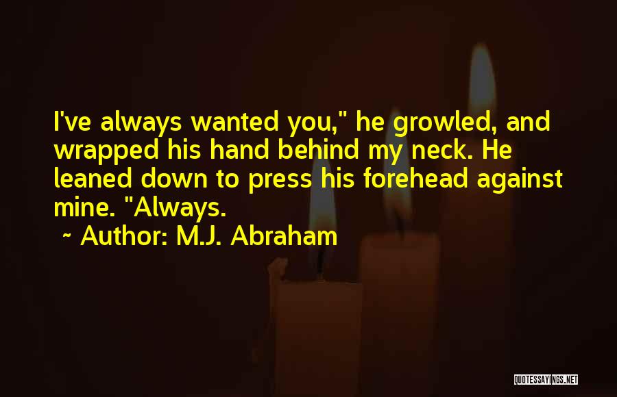 M.J. Abraham Quotes: I've Always Wanted You, He Growled, And Wrapped His Hand Behind My Neck. He Leaned Down To Press His Forehead