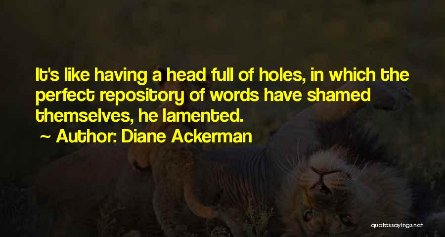 Diane Ackerman Quotes: It's Like Having A Head Full Of Holes, In Which The Perfect Repository Of Words Have Shamed Themselves, He Lamented.