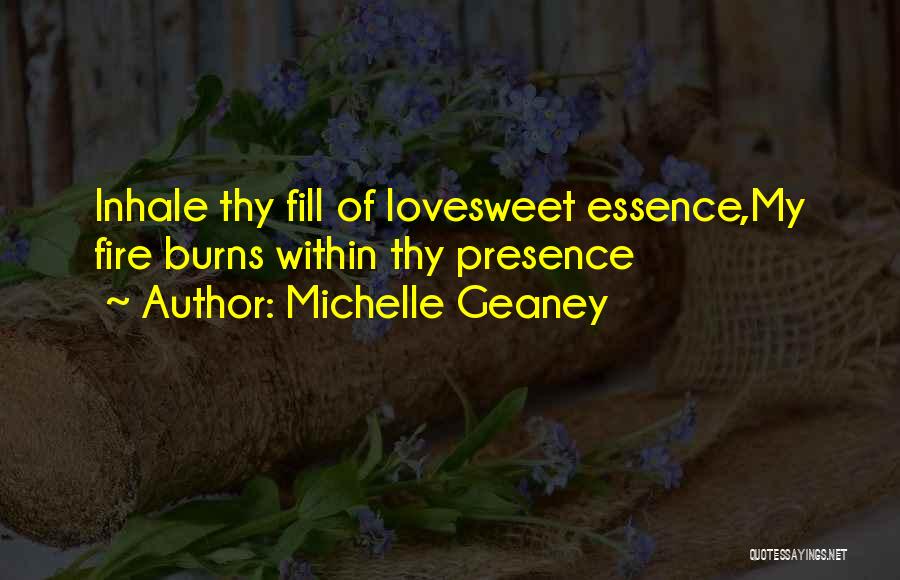 Michelle Geaney Quotes: Inhale Thy Fill Of Lovesweet Essence,my Fire Burns Within Thy Presence