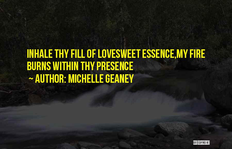 Michelle Geaney Quotes: Inhale Thy Fill Of Lovesweet Essence,my Fire Burns Within Thy Presence