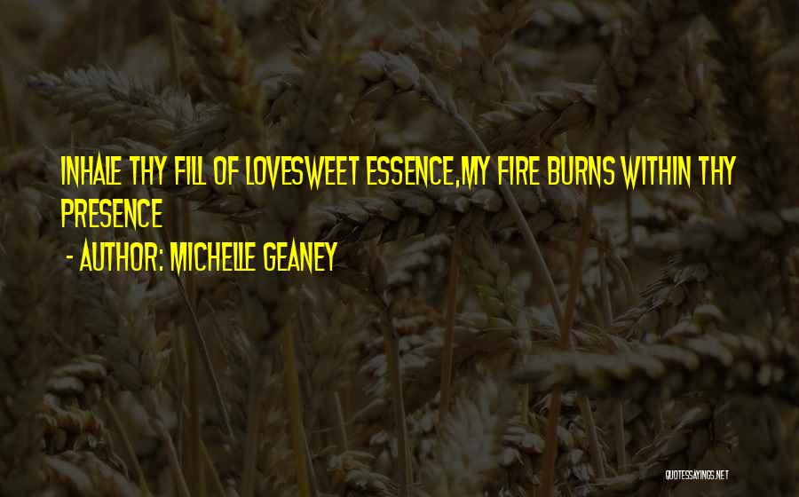 Michelle Geaney Quotes: Inhale Thy Fill Of Lovesweet Essence,my Fire Burns Within Thy Presence