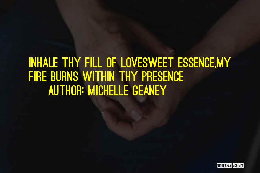 Michelle Geaney Quotes: Inhale Thy Fill Of Lovesweet Essence,my Fire Burns Within Thy Presence